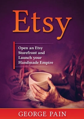 Etsy: Open an Etsy Storefront and Launch your Handmade Empire by Pain, George