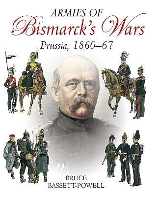 Armies of Bismarck's Wars: Prussia, 1860-67 by Basset Powell, Bruce