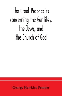 The great prophecies concerning the Gentiles, the Jews, and the Church of God by Hawkins Pember, George