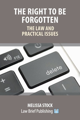 The Right to be Forgotten - The Law and Practical Issues by Stock, Melissa