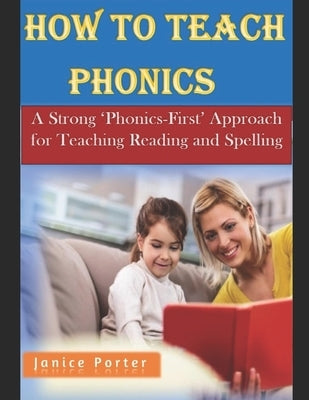 How To Teach Phonics: A Strong 'Phonics-First' Approach for Teaching Reading and Spelling by Porter, Janice