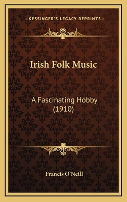 Irish Folk Music: A Fascinating Hobby (1910) by O'Neill, Francis