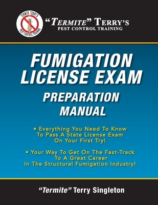 "Termite" Terry's Fumigation License Exam Preparation Manual: Everything You Need To Know To Pass A Fumigator's License Exam On Your First Try! by Singleton, Termite Terry