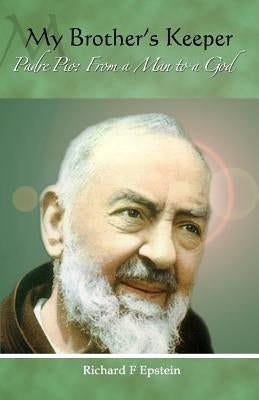 My Brother's Keeper: Padre Pio: From a Man to a God by Epstein, Richard F.
