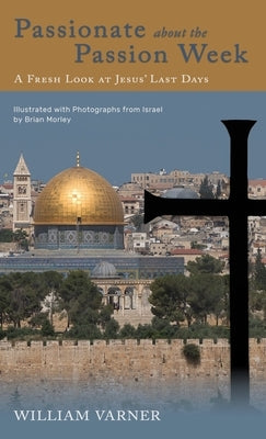 Passionate about the Passion Week: A Fresh Look at Jesus' Last Days by Varner, William