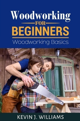 Woodworking for Beginners: Woodworking basics by Williams, Kevin J.
