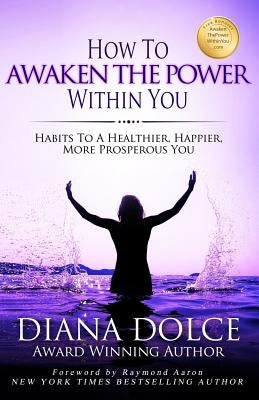 How To Awaken The Power Within You: Habits to a Healthier, Happier, more Prosperous You by Aaron, Raymond