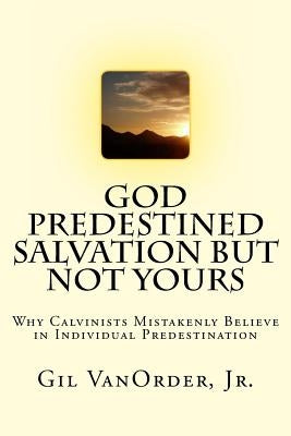 God Predestined Salvation but Not Yours: Why Calvinists Mistakenly Believe in Individual Predestination by Vanorder Jr, Gil