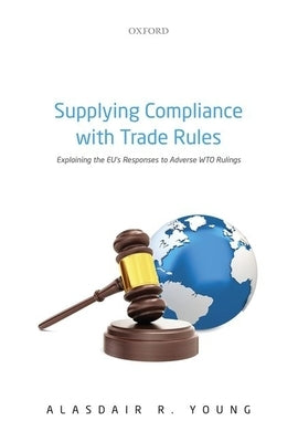 Supplying Compliance with Trade Rules: Explaining the Eu's Responses to Adverse Wto Rulings by Young, Alasdair R.