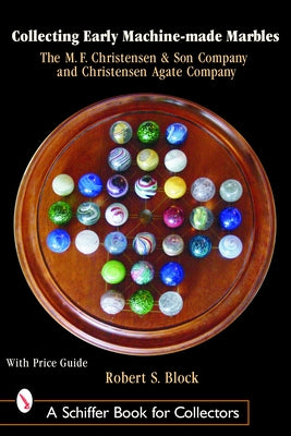 Collecting Early Machine Made Marbles from the M.F. Christensen & Son Company and Christensen Agate Company by Block, Robert