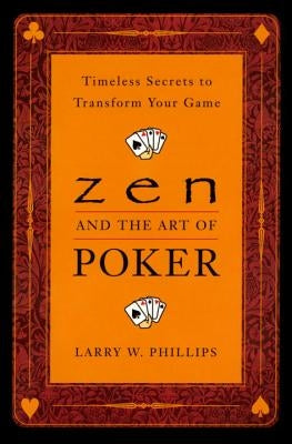 Zen and the Art of Poker: Timeless Secrets to Transform Your Game by Phillips, Larry