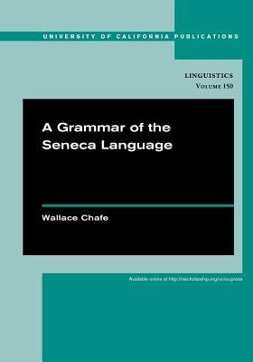 A Grammar of the Seneca Language: Volume 149 by Chafe, Wallace