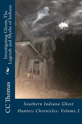 Investigating Ghosts, The Legends and Myths of Indiana: Southern Indiana Ghost Hunters Chronicles 2 by Thomas, CC