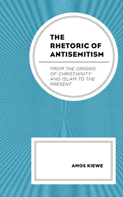 The Rhetoric of Antisemitism: From the Origins of Christianity and Islam to the Present by Kiewe, Amos