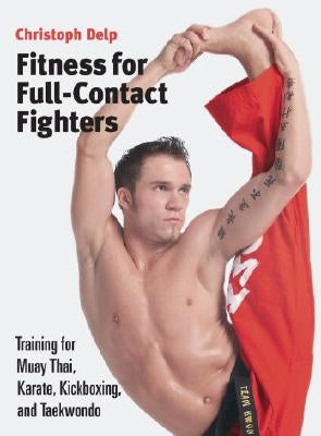 Fitness for Full-Contact Fighters: Training for Muay Thai, Karate, Kickboxing, and Taekwondo by Delp, Christoph