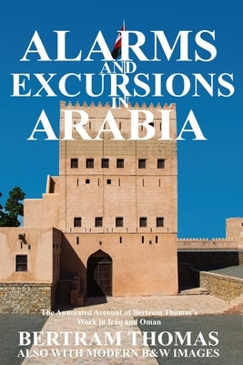 Alarms and Excursions in Arabia: The Life and Works of Bertram Thomas in Early 20th Century Iraq and Oman by Al Hamra, Ibn