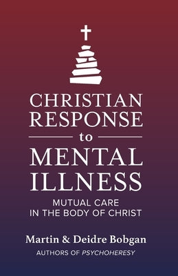Christian Response to Mental Illness: Mutual Care in the Body of Christ by Bobgan, Deidre N.