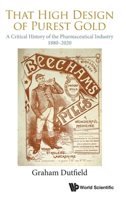That High Design of Purest Gold: A Critical History of the Pharmaceutical Industry, 1880-2020 by Dutfield, Graham