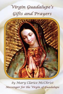 Virgin of Guadalupe's Gifts and Prayers by McChrist, Mary Clarice