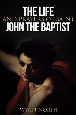 The Life and Prayers of Saint John the Baptist by North, Wyatt