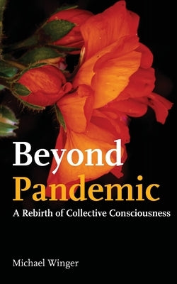 Beyond Pandemic: A Rebirth of Collective Consciousness by Winger, Michael