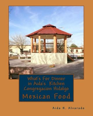 What's For Dinner in Aida's Kitten Congregacion Hidalgo: Authentic Mexican food from northern Mexico these recipes have been handed down for many gene by Alvarado, Aida Herlinda