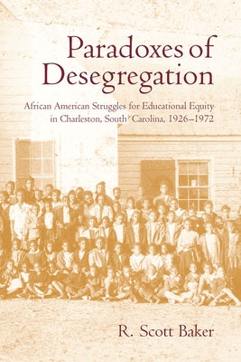 Paradoxes of Desegregation: African American Struggles for Educational Equity in Charleston, South Carolina, 1926-1972 by Baker, R. Scott
