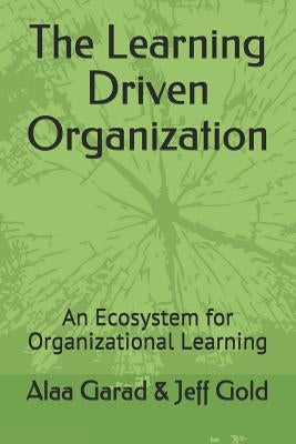 The Learning Driven Organization: An Ecosystem for Organizational Learning by Gold, Jeff
