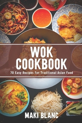 Wok Cookbook: 70 Easy Recipes For Traditional Asian Food by Blanc, Maki