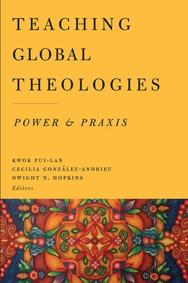 Teaching Global Theologies: Power and Praxis by Kwok, Pui-Lan