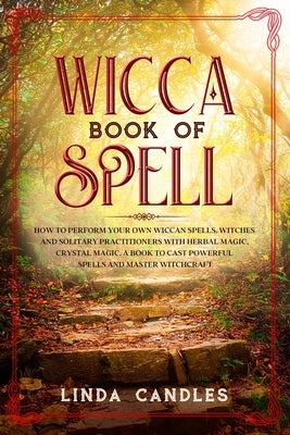 Wicca Book of Spells: How to perform your own Wiccan. Witches and Solitary Practitioners with Herbal Magic, Crystal Magic. A Book To Cast Po by Candles, Linda
