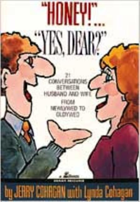 Honey!..Yes, Dear?: 21 Conversations Between Husband and Wife from Newlywed to Oldywed by Cohagan, L.