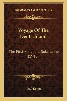 Voyage of the Deutschland: The First Merchant Submarine (1916) by Konig, Paul