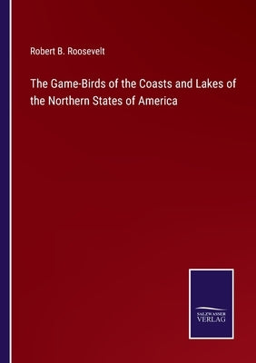 The Game-Birds of the Coasts and Lakes of the Northern States of America by Roosevelt, Robert B.