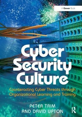 Cyber Security Culture: Counteracting Cyber Threats through Organizational Learning and Training by Trim, Peter
