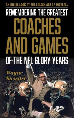 Remembering the Greatest Coaches and Games of the NFL Glory Years: An Inside Look at the Golden Age of Football by Stewart, Wayne