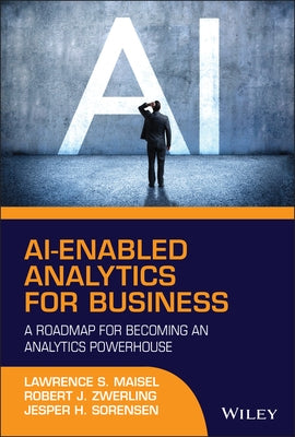 Ai-Enabled Analytics for Business: A Roadmap for Becoming an Analytics Powerhouse by Maisel, Lawrence S.