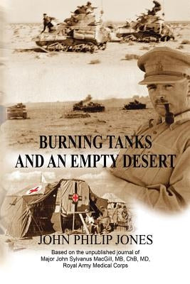 Burning Tanks and an Empty Desert: Based on the unpublished journal of Major John Sylvanus MacGill, MB, ChB, MD, Royal Army Medical Corps by Jones, John Philip