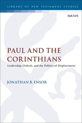 Paul and the Corinthians: Leadership, Ordeals, and the Politics of Displacement by Ensor, Jonathan B.
