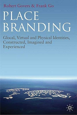 Place Branding: Glocal, Virtual and Physical Identities, Constructed, Imagined and Experienced by Govers, R.