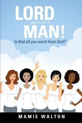 Lord Give Me a Man! by Walton, Mamie