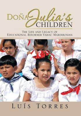 Dona Julia's Children: The Life and Legacy of Educational Reformer Vahac Mardirosian by Torres, Luis