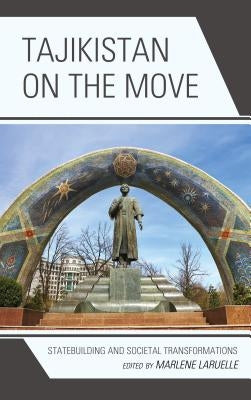 Tajikistan on the Move: Statebuilding and Societal Transformations by Laruelle, Marlene