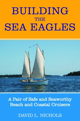 Building the Sea Eagles: A Pair of Safe and Seaworthy Beach and Coastal Cruisers by Nichols, David L.