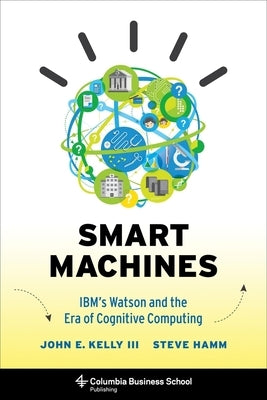 Smart Machines: Ibm's Watson and the Era of Cognitive Computing by Kelly, John