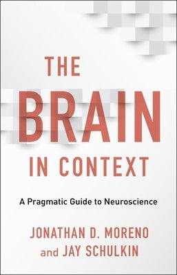 The Brain in Context: A Pragmatic Guide to Neuroscience by Moreno, Jonathan D.