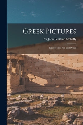 Greek Pictures: Drawn With Pen and Pencil by Mahaffy, John Pentland