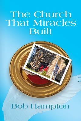 The Church That Miracles Built by Hampton, Bob