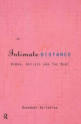 An Intimate Distance: Women, Artists and the Body by Betterton, Rosemary