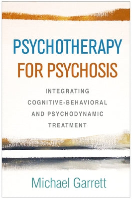 Psychotherapy for Psychosis: Integrating Cognitive-Behavioral and Psychodynamic Treatment by Garrett, Michael
